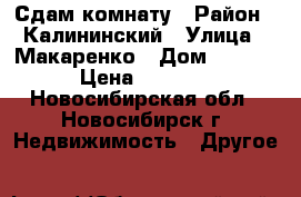 Сдам комнату › Район ­ Калининский › Улица ­ Макаренко › Дом ­ 27/3 › Цена ­ 6 500 - Новосибирская обл., Новосибирск г. Недвижимость » Другое   